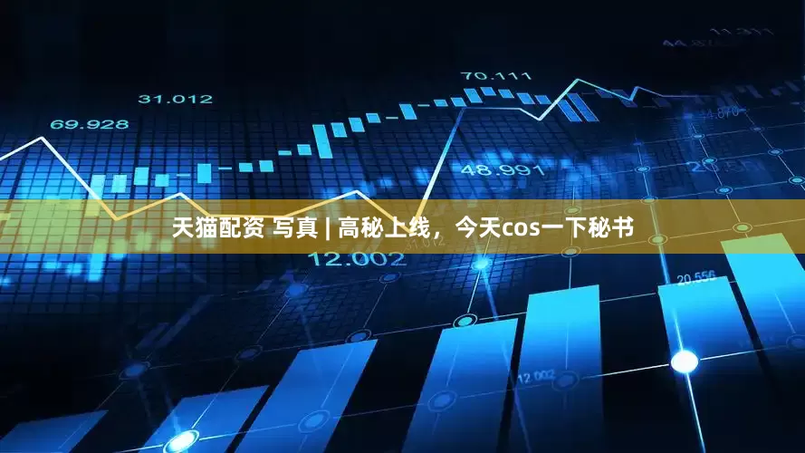 天猫配资 写真 | 高秘上线，今天cos一下秘书