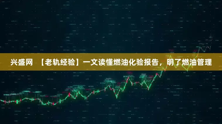 兴盛网  【老轨经验】一文读懂燃油化验报告，明了燃油管理