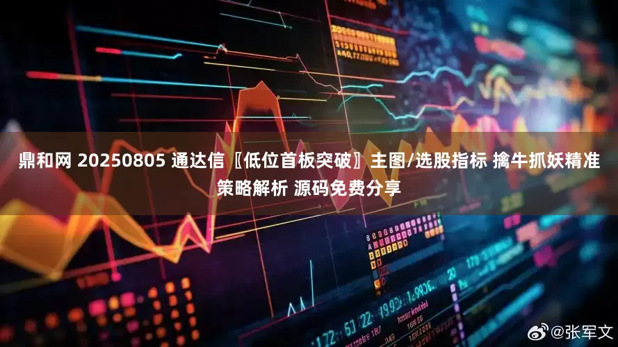鼎和网 20250805 通达信〖低位首板突破〗主图/选股指标 擒牛抓妖精准策略解析 源码免费分享