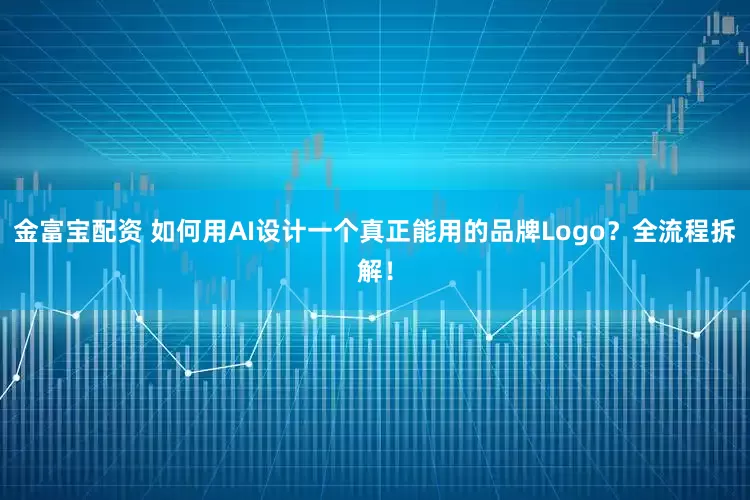 金富宝配资 如何用AI设计一个真正能用的品牌Logo？全流程拆解！