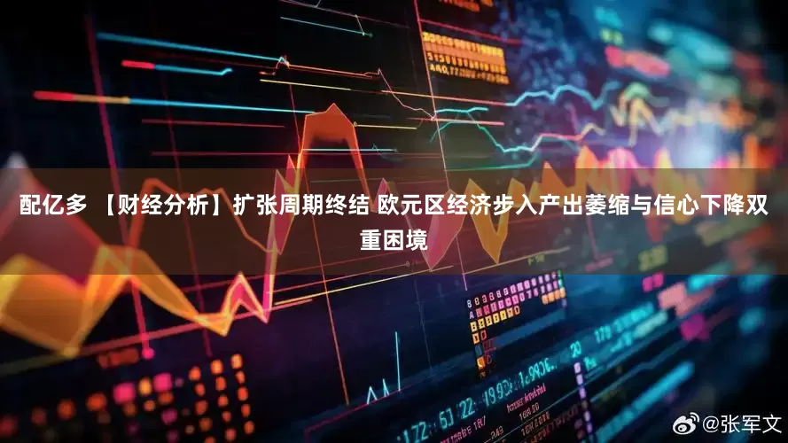 配亿多 【财经分析】扩张周期终结 欧元区经济步入产出萎缩与信心下降双重困境